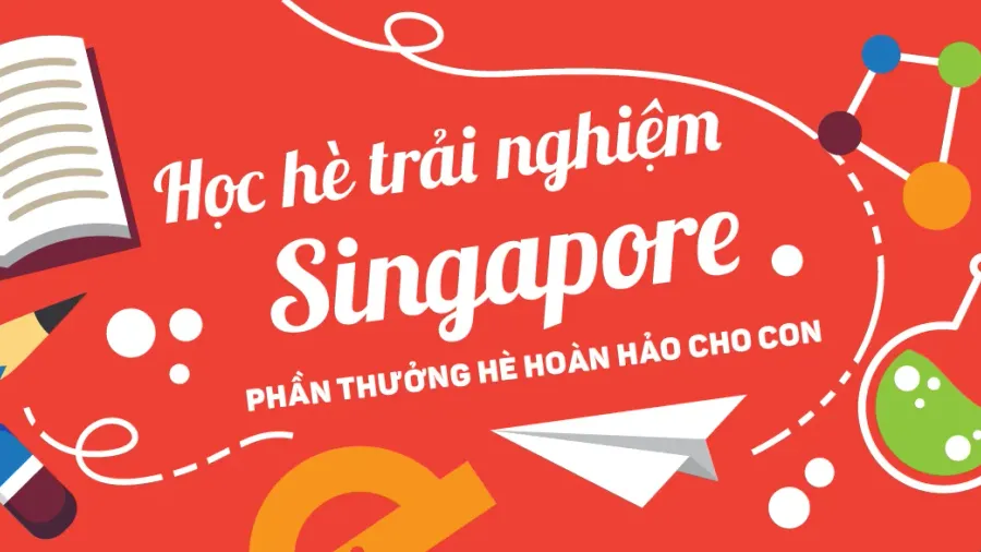 Học hè trải nghiệm Singapore – Phần thưởng hoàn hảo cho con